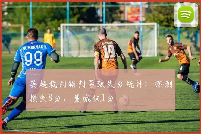 英超裁判错判导致失分统计:热刺损失8分,曼城仅1分