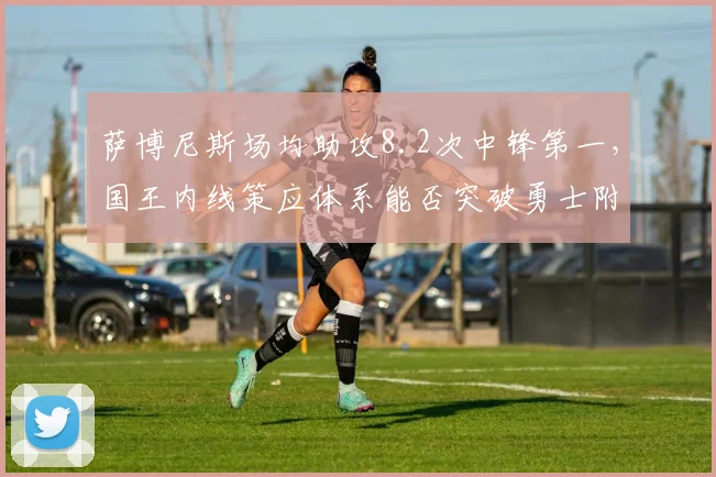 萨博尼斯场均助攻8.2次中锋第一，国王内线策应体系能否突破勇士附加赛封锁