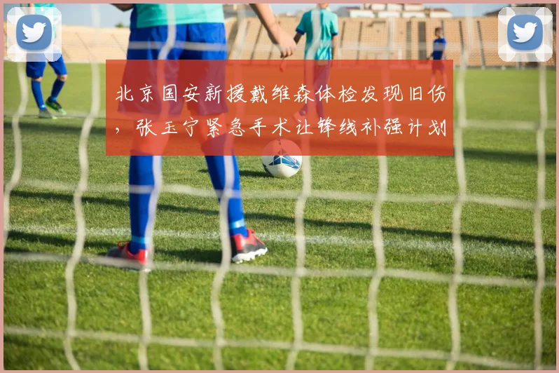 北京国安新援戴维森体检发现旧伤，张玉宁紧急手术让锋线补强计划泡汤